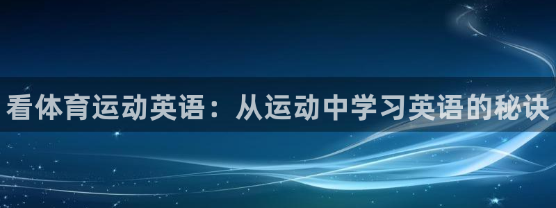JJB竞技宝官网下载开户：看体育运动英语：从运动中学习英语的