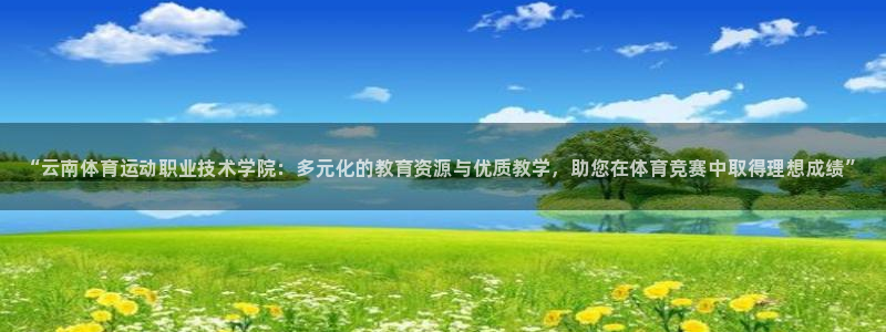注册JJB竞技宝官方正版app：“云南体育运动职业技术学院：