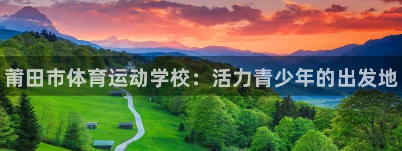 JJB竞技宝官网下载：莆田市体育运动学校：活力青少年的出发地