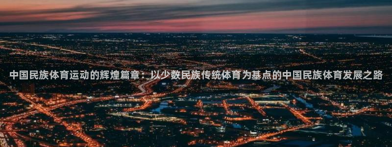 JJB竞技宝官方正版app集团：中国民族体育运动的辉煌篇章：