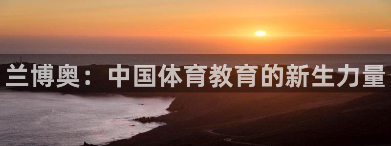 JJB竞技宝官方正版app集团官网网址：兰博奥：中国