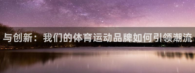 JJB竞技宝官网下载联系电话：与创新：我们的体育运动