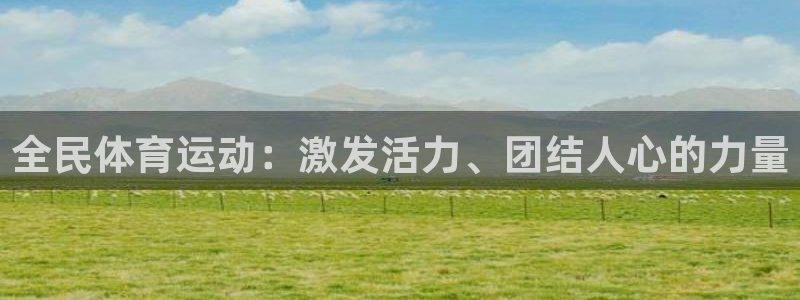JJB竞技宝官网下载娱乐：全民体育运动：激发活力、团