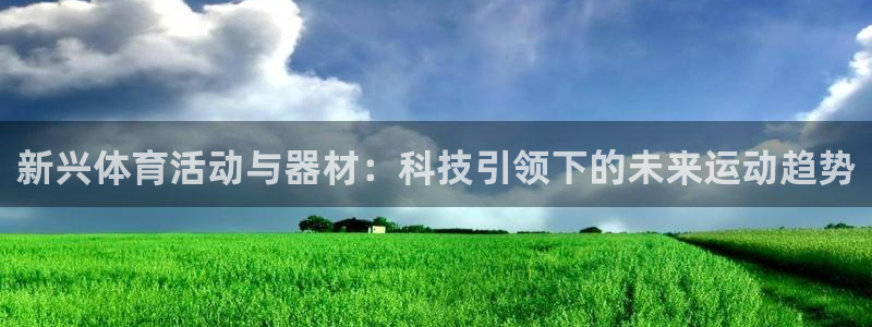 JJB竞技宝官网下载软件：新兴体育活动与器材：科技引