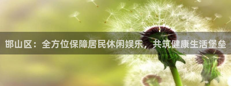 JJB竞技宝官方正版app娱乐40996：邯山区：全