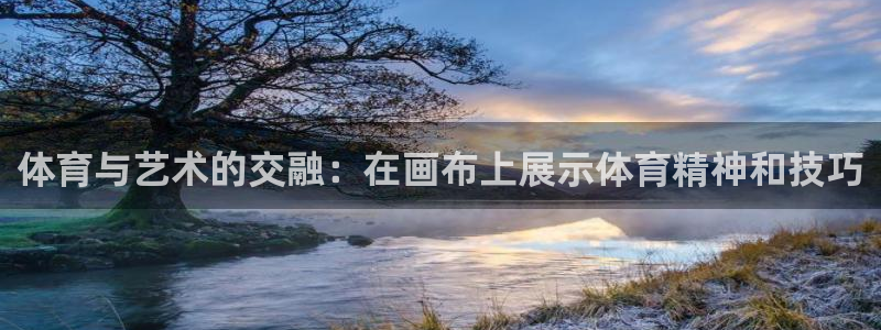 JJB竞技宝官方正版app娱乐平台：体育与艺术的交融