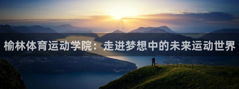 JJB竞技宝官网下载招商电话是多少：榆林体育运动学院：走进梦