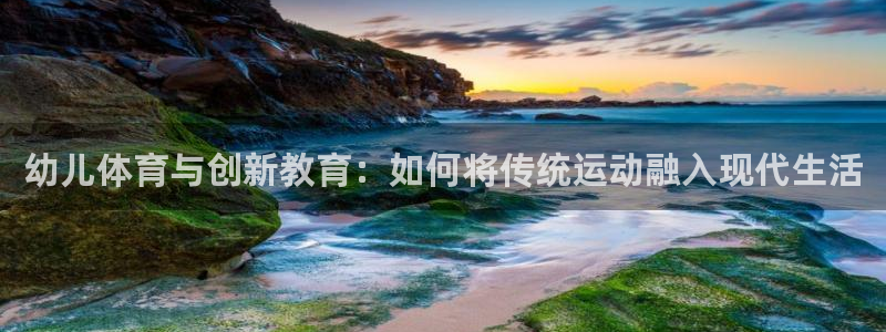 JJB竞技宝官网下载是干嘛的公司：幼儿体育与创新教育