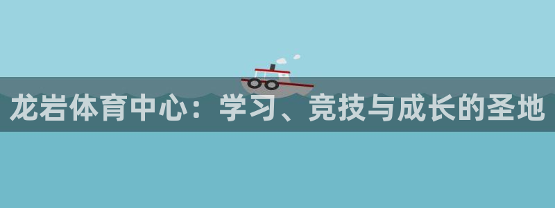 JJB竞技宝官网下载是干嘛的公司：龙岩体育中心：学习、竞技与