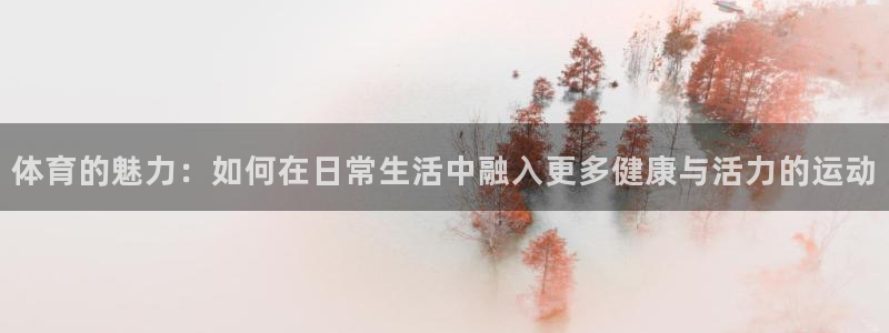 JJB竞技宝官方正版app官网：体育的魅力：如何在日