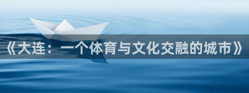 857直播足球直播吧：《大连：一个体育与文化交融的城市》