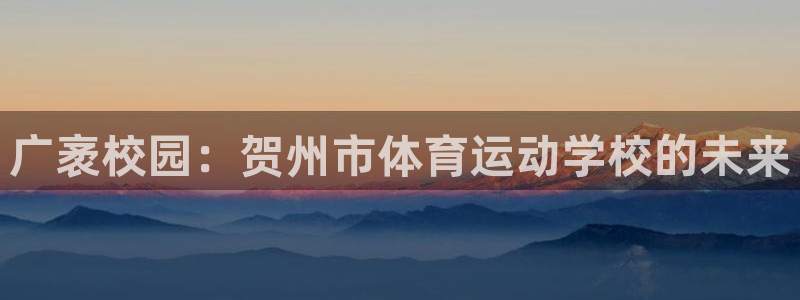 竞技宝jjb官网地址：广袤校园：贺州市体育运动学校的未来