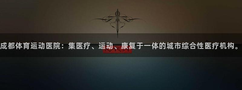  竞技宝app最新版下载：成都体育运动医院：集医疗、运动、康复