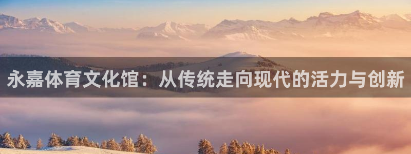 竞技宝官网登陆：永嘉体育文化馆：从传统走向现代的活力与创新