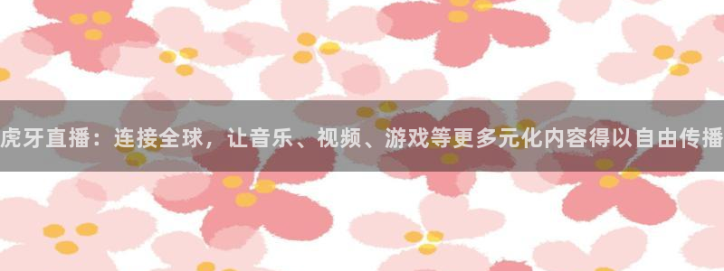 857体育直播：虎牙直播：连接全球，让音乐、视频、游戏等更多元化内容得以自由传播
