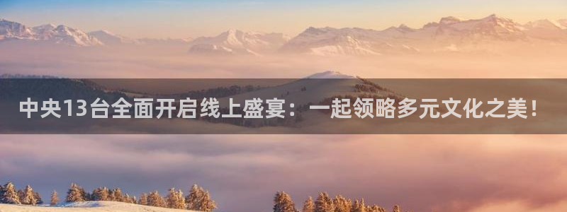 857体育赛事直播nba：中央13台全面开启线上盛宴：一起领略多元文化之美！